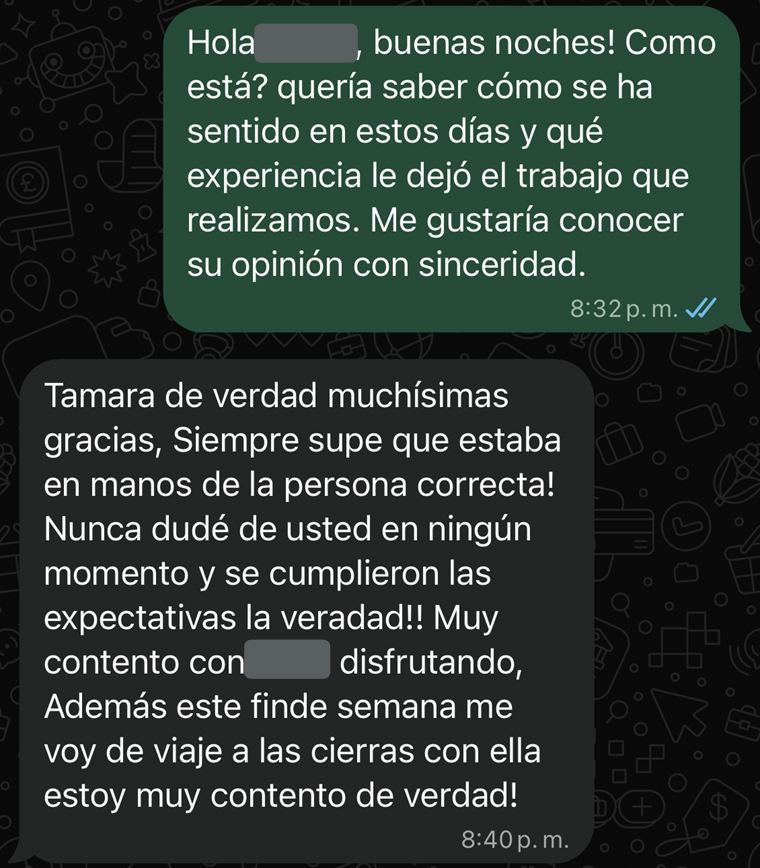 Captura de WhatsApp. Le pregunto cómo se sintió con el trabajo y responde: «Tamara de verdad muchísimas gracias. Siempre supe que estaba en manos de la persona correcta. Nunca dudé de usted en ningún momento y se cumplieron las expectativas. Muy contento disfrutando; además este fin de semana me voy de viaje con ella». Los nombres están tapados.